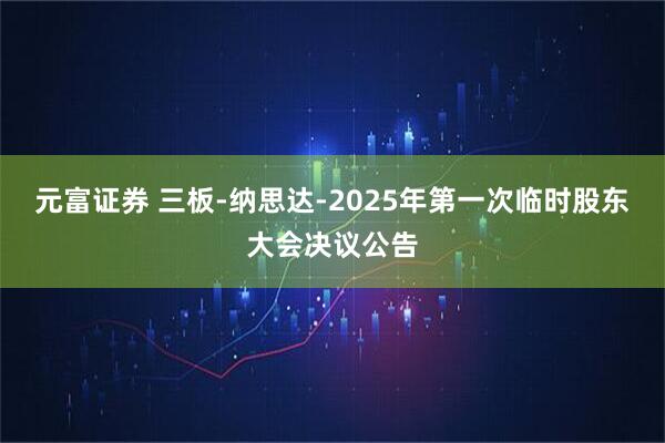 元富证券 三板-纳思达-2025年第一次临时股东大会决议公告