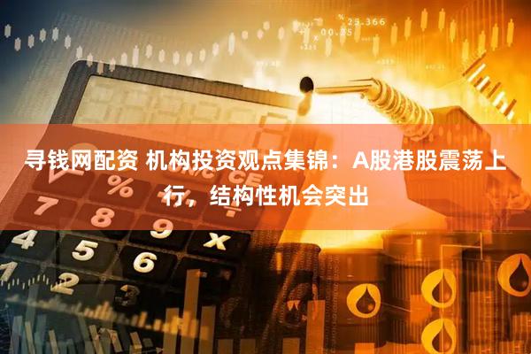 寻钱网配资 机构投资观点集锦：A股港股震荡上行，结构性机会突出