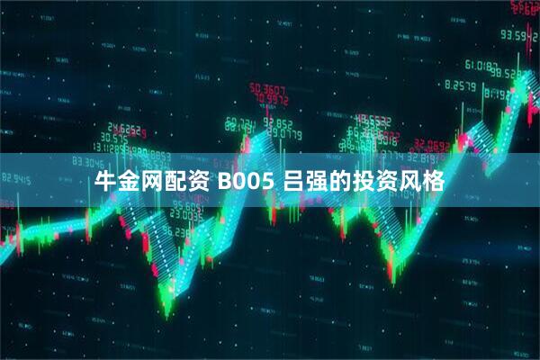 牛金网配资 B005 吕强的投资风格