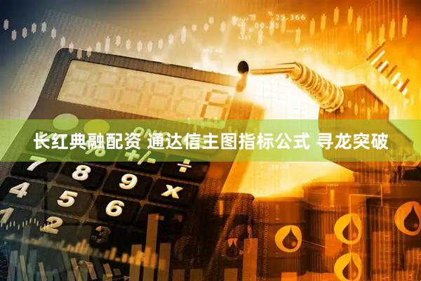 长红典融配资 通达信主图指标公式 寻龙突破