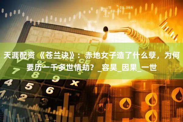 天涯配资 《苍兰诀》：赤地女子造了什么孽，为何要历一千多世情劫？_容昊_因果_一世