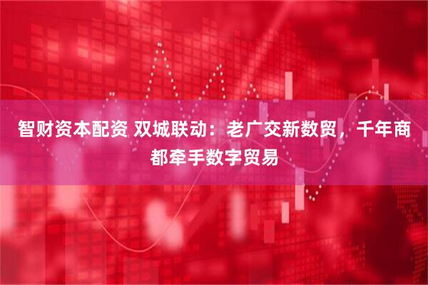 智财资本配资 双城联动：老广交新数贸，千年商都牵手数字贸易