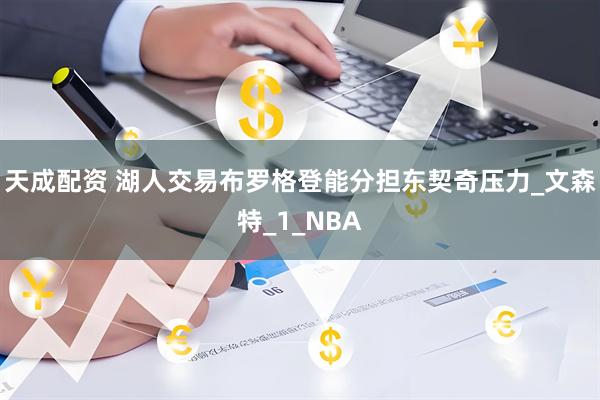 天成配资 湖人交易布罗格登能分担东契奇压力_文森特_1_NBA