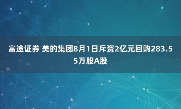 富途证券 美的集团8月1日斥资2亿元回购283.55万股A股
