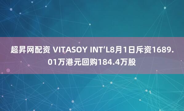 超昇网配资 VITASOY INT‘L8月1日斥资1689.01万港元回购184.4万股