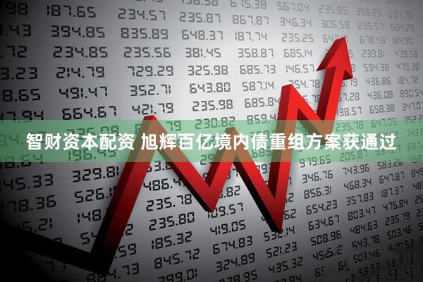 智财资本配资 旭辉百亿境内债重组方案获通过