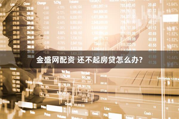 金盛网配资 还不起房贷怎么办?