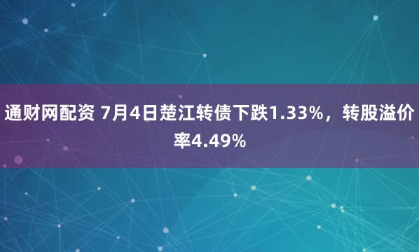 通财网配资 7月4日楚江转债下跌1.33%，转股溢价率4.49%