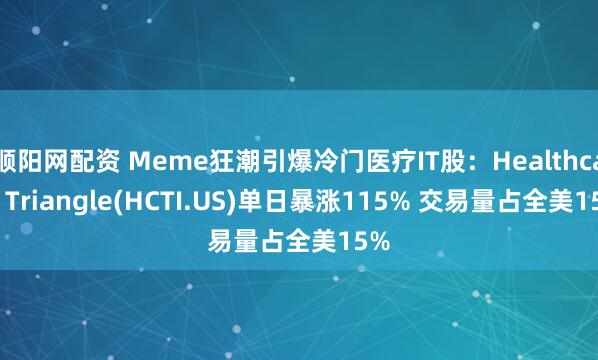 顺阳网配资 Meme狂潮引爆冷门医疗IT股:Healthcare Triangle(HCTI.US)单日暴涨115% 交易量占全美15%