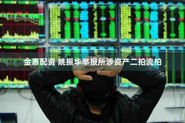 金惠配资 姚振华举报所涉资产二拍流拍
