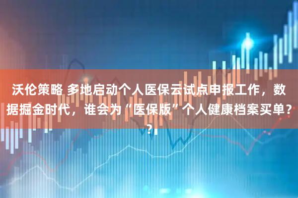 沃伦策略 多地启动个人医保云试点申报工作，数据掘金时代，谁会为“医保版”个人健康档案买单？