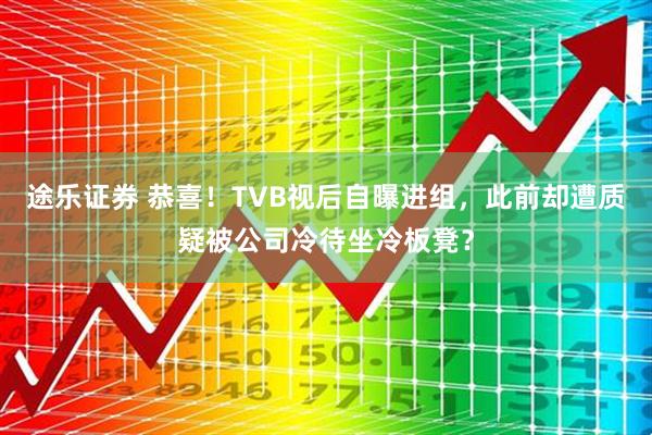 途乐证券 恭喜！TVB视后自曝进组，此前却遭质疑被公司冷待坐冷板凳？