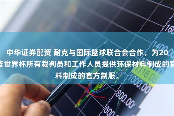 中华证券配资 耐克与国际篮球联合会合作，为2023年男篮世界杯所有裁判员和工作人员提供环保材料制成的官方制服。