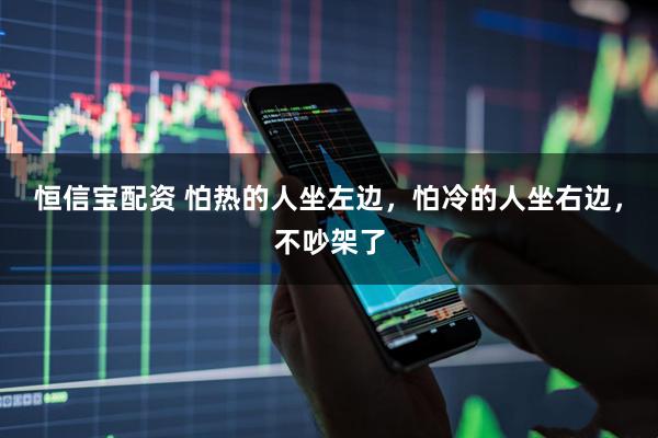 恒信宝配资 怕热的人坐左边，怕冷的人坐右边，不吵架了