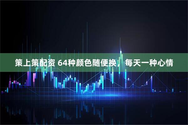 策上策配资 64种颜色随便换，每天一种心情